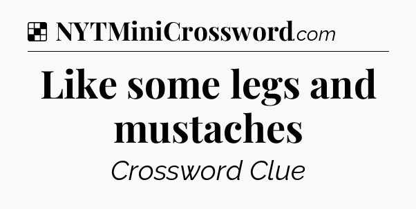 Solution: Like some legs and mustaches - NYT Crossword