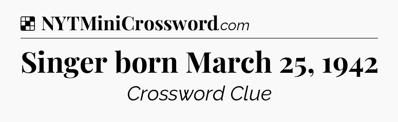 Solution: Singer born March 25, 1942 - NYT Crossword