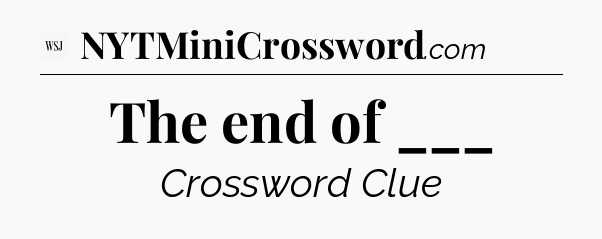 The end of ___ - WSJ Crossword