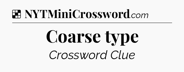 Solution: Coarse type - NYT Crossword