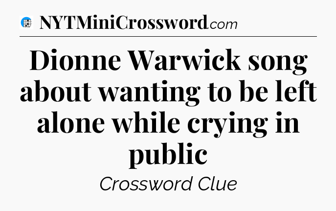 Dionne Warwick song about wanting to be left alone while crying in public Crossword Clue