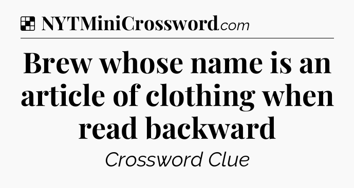 Solution: Brew whose name is an article of clothing when read backward - NYT Crossword