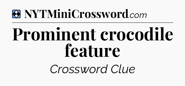 Solution: Prominent crocodile feature - NYT Mini Crossword