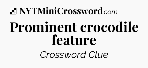 Solution: Prominent crocodile feature - NYT Crossword