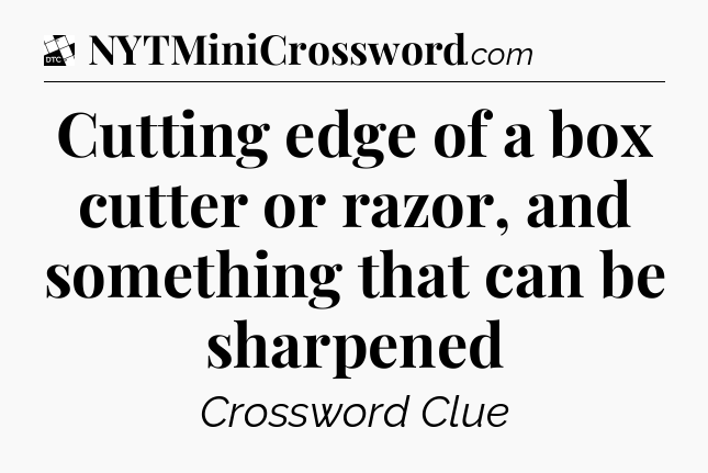 Cutting edge of a box cutter or razor, and something that can be sharpened - Daily Themed Classic Crossword