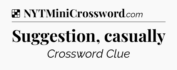 Solution: Suggestion, casually - NYT Crossword