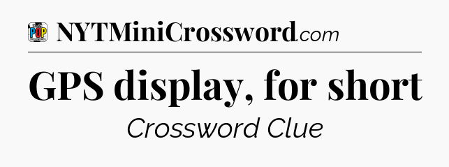 GPS display, for short Crossword Clue