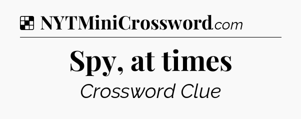 Solution: Spy, at times - NYT Crossword