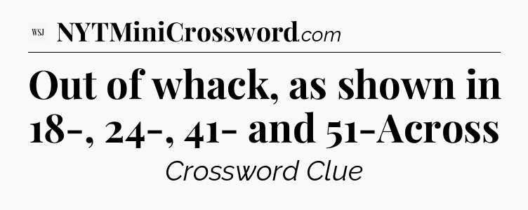 Out of whack, as shown in 18-, 24-, 41- and 51-Across - WSJ Crossword