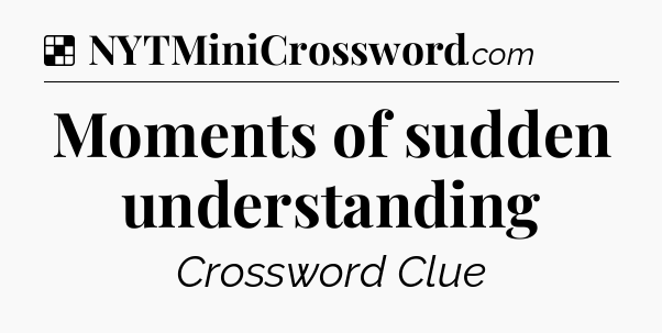 Solution: Moments of sudden understanding - NYT Crossword