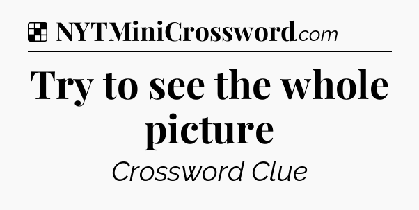 Solution: Try to see the whole picture - NYT Crossword