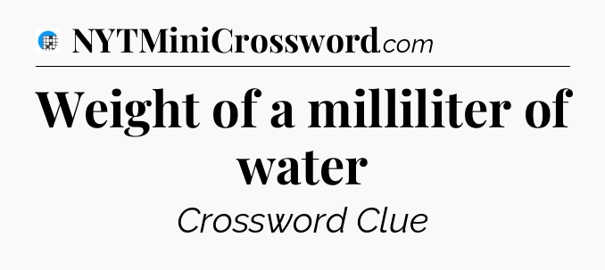 Weight of a milliliter of water Crossword Clue