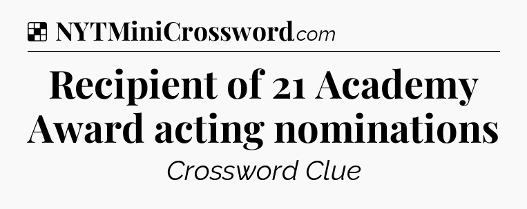 Solution: Recipient of 21 Academy Award acting nominations - NYT Crossword