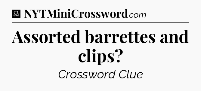 Assorted barrettes and clips - LA Times Crossword