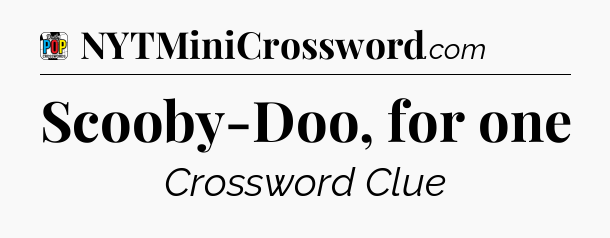 Scooby-Doo, for one Crossword Clue
