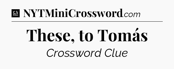 These, to Tomás - LA Times Crossword