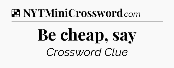 Solution: Be cheap, say - NYT Crossword