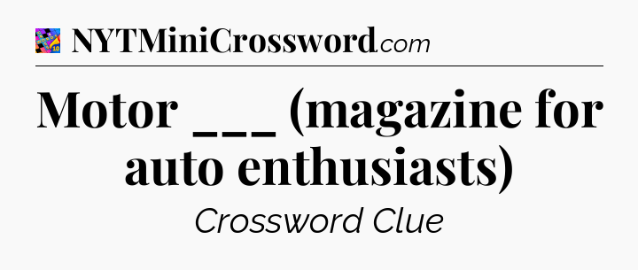 Motor ___ (magazine for auto enthusiasts) Crossword Clue