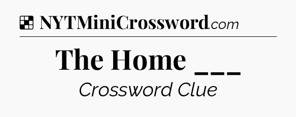 Solution: The Home ___ - NYT Crossword