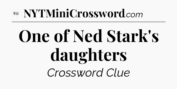One of Ned Stark's daughters - WSJ Crossword