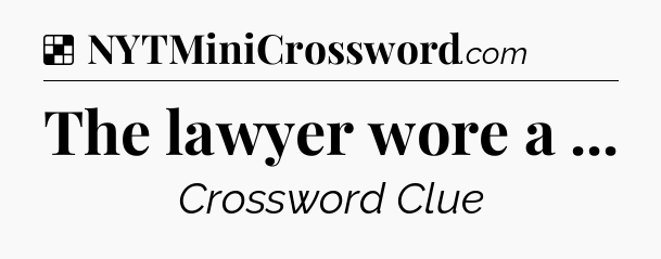 Solution: The lawyer wore a  - NYT Crossword