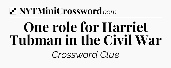 Solution: One role for Harriet Tubman in the Civil War - NYT Crossword