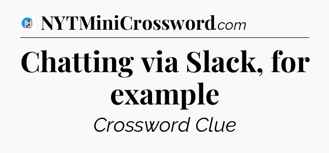 Chatting via Slack, for example Crossword Clue