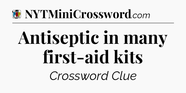Antiseptic in many first-aid kits Crossword Clue