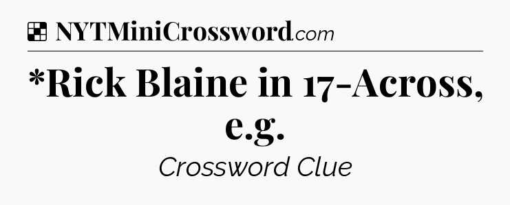 Solution: *Rick Blaine in 17-Across, e.g - NYT Crossword