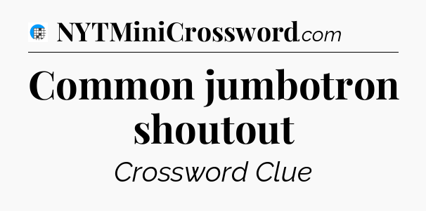 Common jumbotron shoutout Crossword Clue