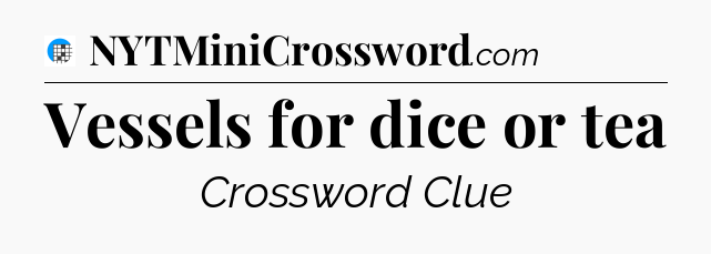 Vessels for dice or tea Crossword Clue