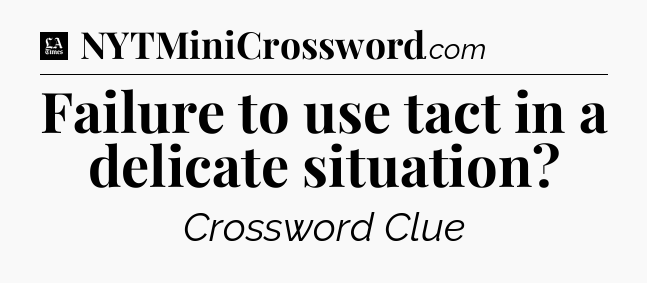 Failure to use tact in a delicate situation - LA Times Crossword