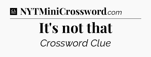 It's not that - LA Times Crossword