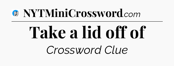 Take a lid off of Crossword Clue