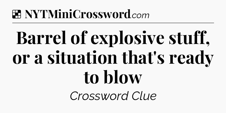 Solution: Barrel of explosive stuff, or a situation that's ready to blow - NYT Crossword