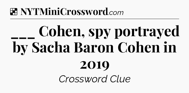 Solution: ___ Cohen, spy portrayed by Sacha Baron Cohen in 2019 - NYT Crossword
