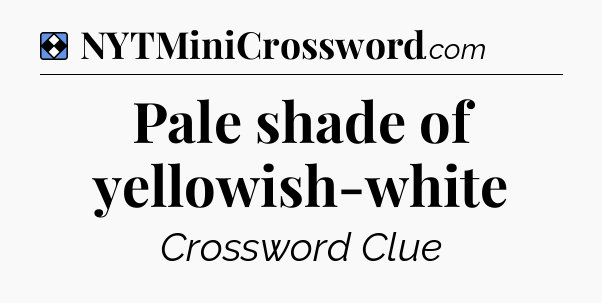 Solution: Pale shade of yellowish-white - NYT Mini Crossword