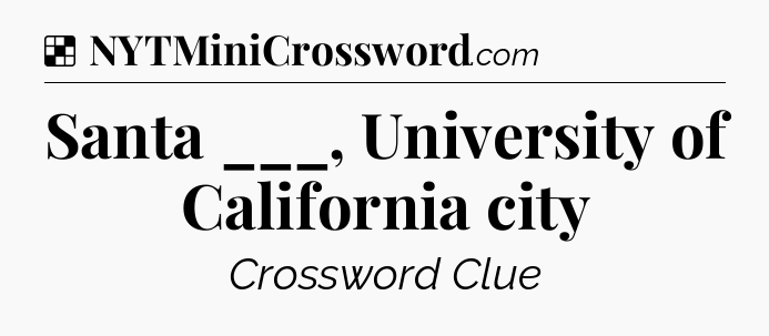 Solution: Santa ___, University of California city - NYT Crossword