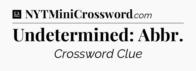 Undetermined: Abbr - LA Times Crossword