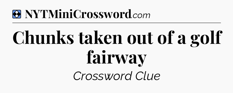 Solution: Chunks taken out of a golf fairway - NYT Mini Crossword