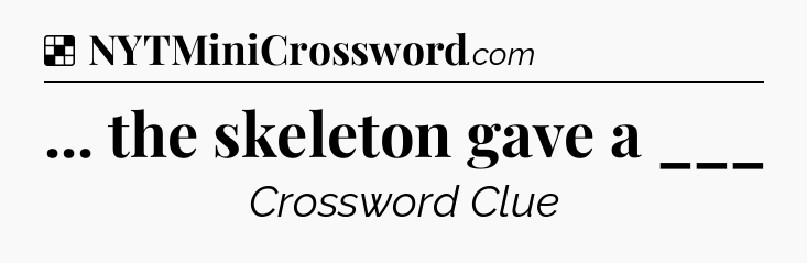 Solution: ... the skeleton gave a ___ - NYT Crossword