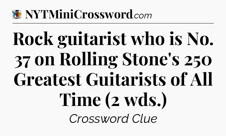 Rock guitarist who is No. 37 on Rolling Stone's 250 Greatest Guitarists of All Time (2 wds.) Crossword Clue