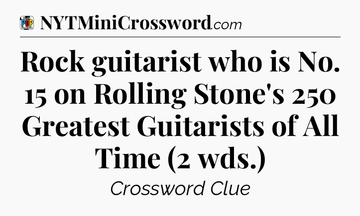 Rock guitarist who is No. 15 on Rolling Stone's 250 Greatest Guitarists of All Time (2 wds.) Crossword Clue