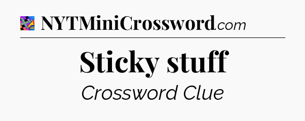 Sticky stuff Crossword Clue