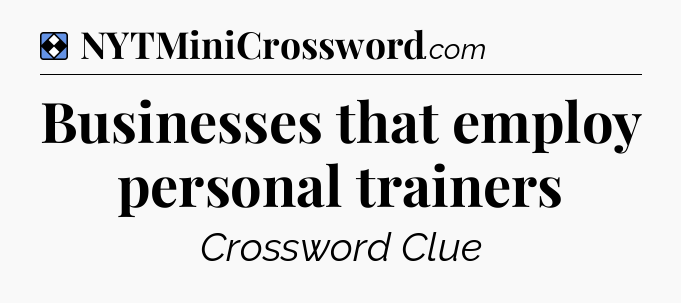 Solution: Businesses that employ personal trainers - NYT Mini Crossword