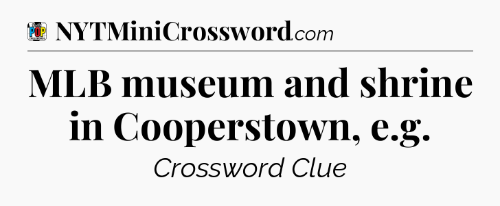 MLB museum and shrine in Cooperstown, e.g Crossword Clue