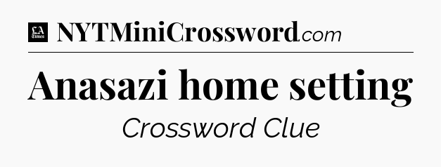 Anasazi home setting - LA Times Crossword