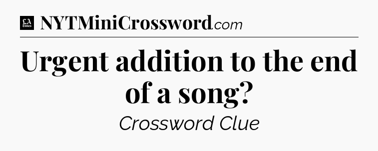 Urgent addition to the end of a song - LA Times Crossword
