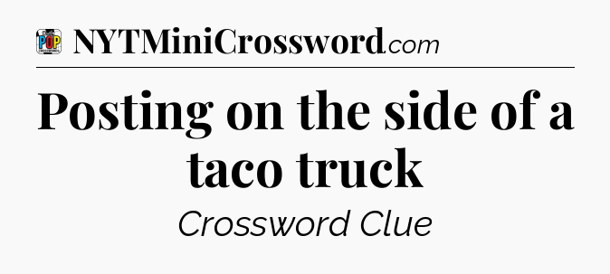 Posting on the side of a taco truck Crossword Clue