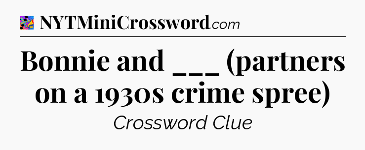 Bonnie and ___ (partners on a 1930s crime spree) Crossword Clue